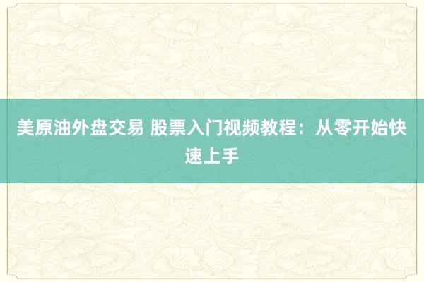 美原油外盘交易 股票入门视频教程：从零开始快速上手