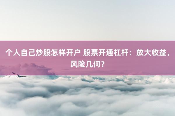 个人自己炒股怎样开户 股票开通杠杆：放大收益，风险几何？