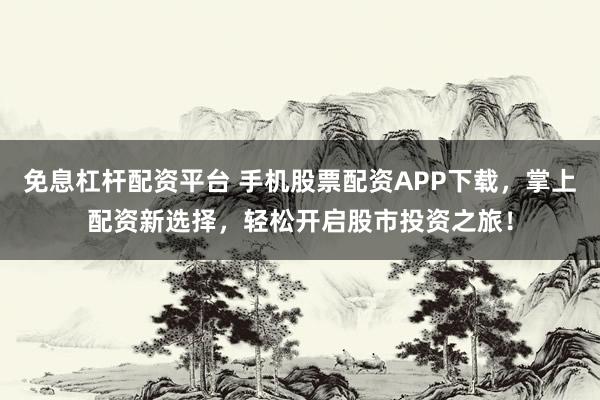 免息杠杆配资平台 手机股票配资APP下载，掌上配资新选择，轻松开启股市投资之旅！