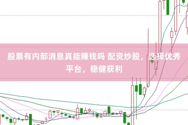 股票有内部消息真能赚钱吗 配资炒股，选择优秀平台，稳健获利