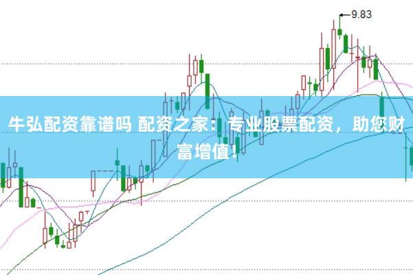 牛弘配资靠谱吗 配资之家：专业股票配资，助您财富增值！
