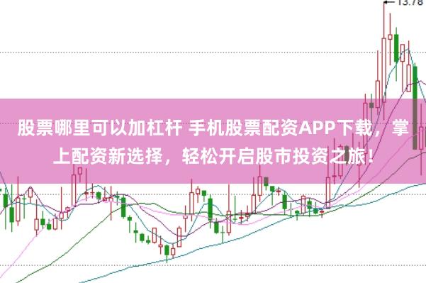 股票哪里可以加杠杆 手机股票配资APP下载，掌上配资新选择，轻松开启股市投资之旅！