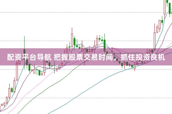 配资平台导航 把握股票交易时间，抓住投资良机