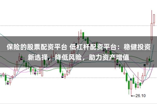 保险的股票配资平台 低杠杆配资平台：稳健投资新选择，降低风险，助力资产增值