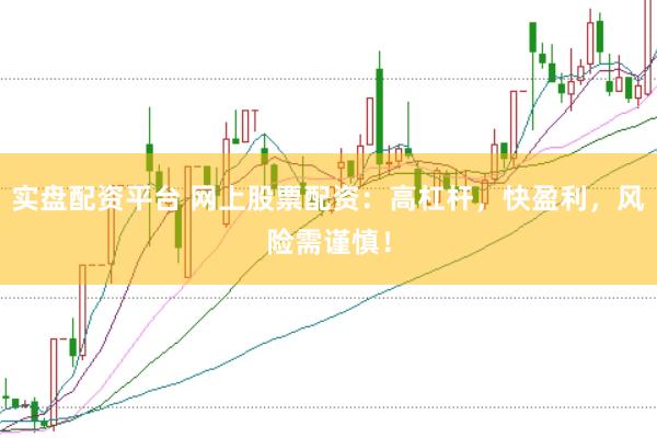 实盘配资平台 网上股票配资：高杠杆，快盈利，风险需谨慎！