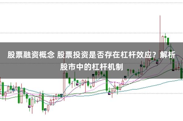 股票融资概念 股票投资是否存在杠杆效应？解析股市中的杠杆机制