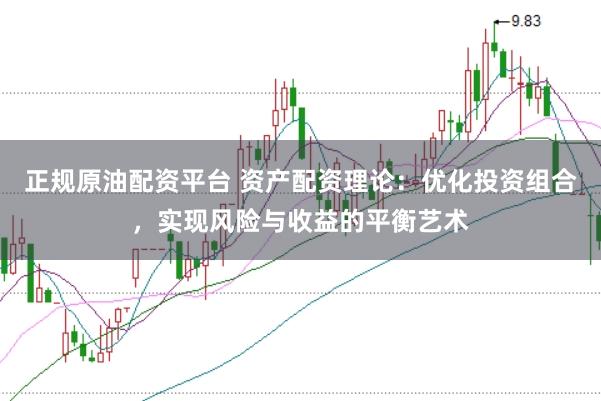 正规原油配资平台 资产配资理论：优化投资组合，实现风险与收益的平衡艺术