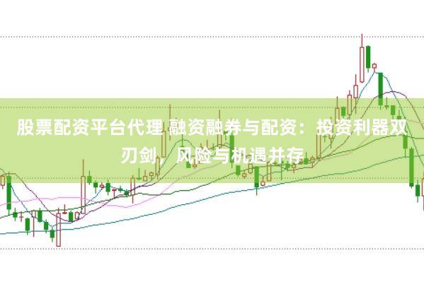 股票配资平台代理 融资融券与配资：投资利器双刃剑，风险与机遇并存