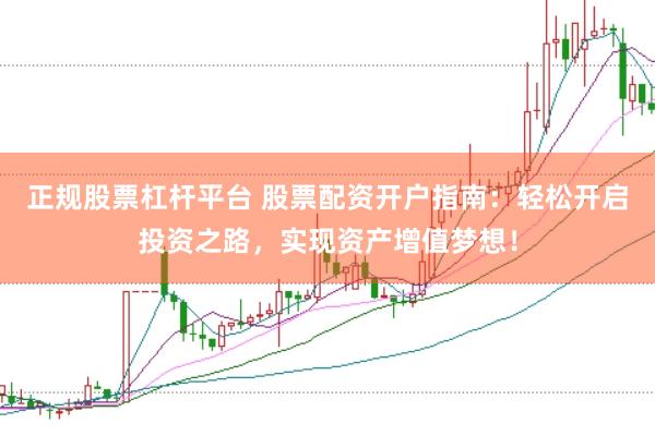 正规股票杠杆平台 股票配资开户指南：轻松开启投资之路，实现资产增值梦想！