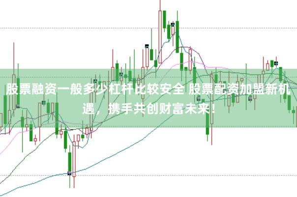 股票融资一般多少杠杆比较安全 股票配资加盟新机遇，携手共创财富未来！