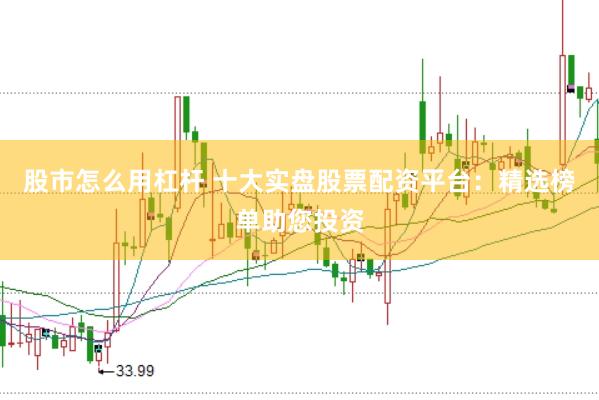 股市怎么用杠杆 十大实盘股票配资平台：精选榜单助您投资