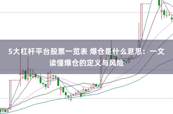 5大杠杆平台股票一览表 爆仓是什么意思：一文读懂爆仓的定义与风险