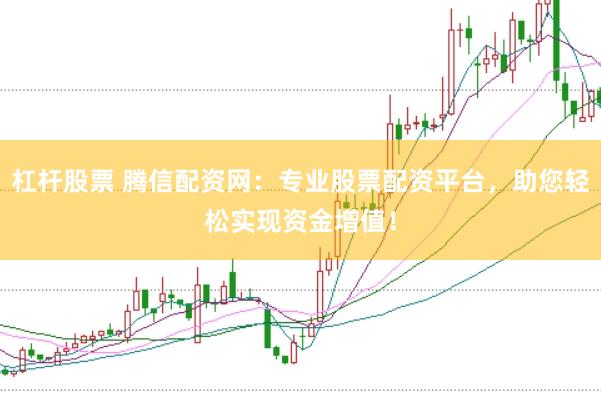 杠杆股票 腾信配资网：专业股票配资平台，助您轻松实现资金增值！