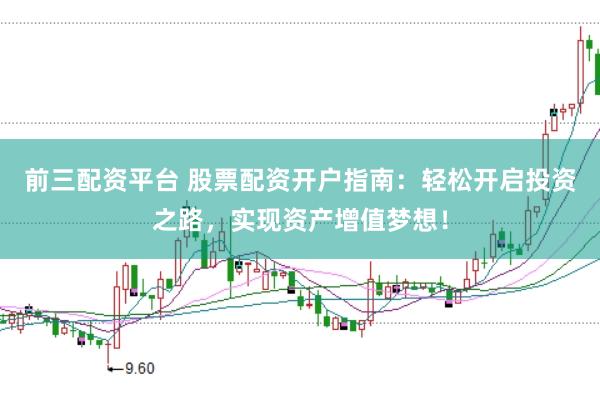 前三配资平台 股票配资开户指南：轻松开启投资之路，实现资产增值梦想！