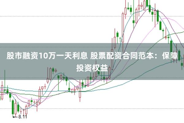 股市融资10万一天利息 股票配资合同范本：保障投资权益