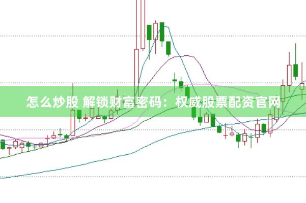 怎么炒股 解锁财富密码：权威股票配资官网