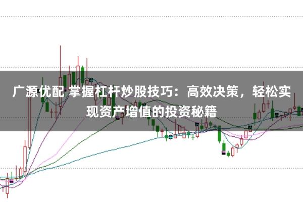 广源优配 掌握杠杆炒股技巧：高效决策，轻松实现资产增值的投资秘籍