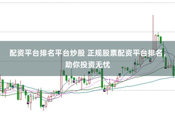 配资平台排名平台炒股 正规股票配资平台排名，助你投资无忧