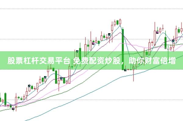 股票杠杆交易平台 免费配资炒股，助你财富倍增