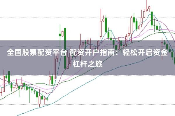 全国股票配资平台 配资开户指南：轻松开启资金杠杆之旅