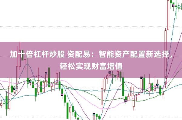 加十倍杠杆炒股 资配易：智能资产配置新选择，轻松实现财富增值