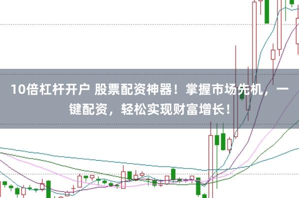 10倍杠杆开户 股票配资神器！掌握市场先机，一键配资，轻松实现财富增长！