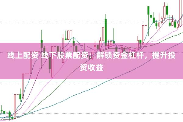 线上配资 线下股票配资：解锁资金杠杆，提升投资收益
