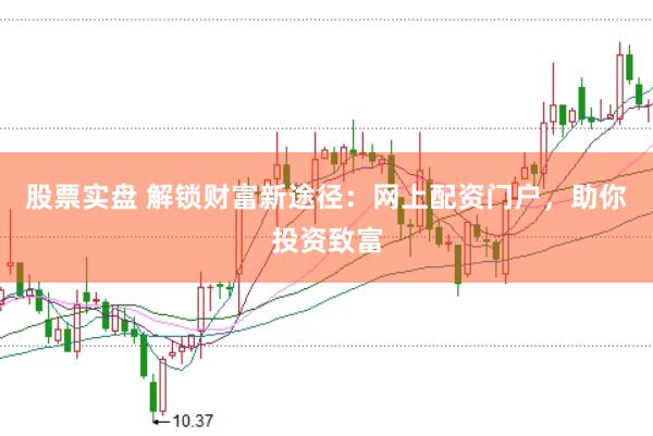 股票实盘 解锁财富新途径：网上配资门户，助你投资致富