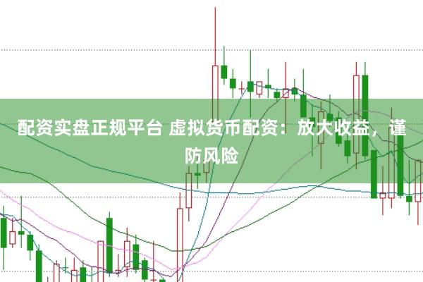 配资实盘正规平台 虚拟货币配资：放大收益，谨防风险