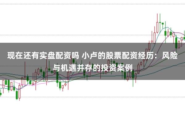 现在还有实盘配资吗 小卢的股票配资经历：风险与机遇并存的投资案例