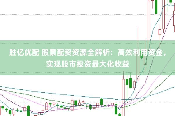 胜亿优配 股票配资资源全解析：高效利用资金，实现股市投资最大化收益