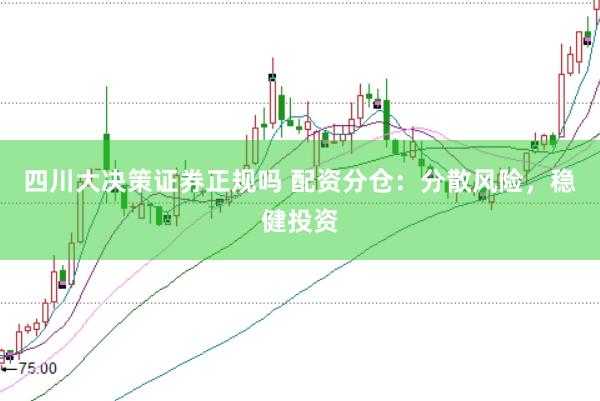 四川大决策证券正规吗 配资分仓：分散风险，稳健投资