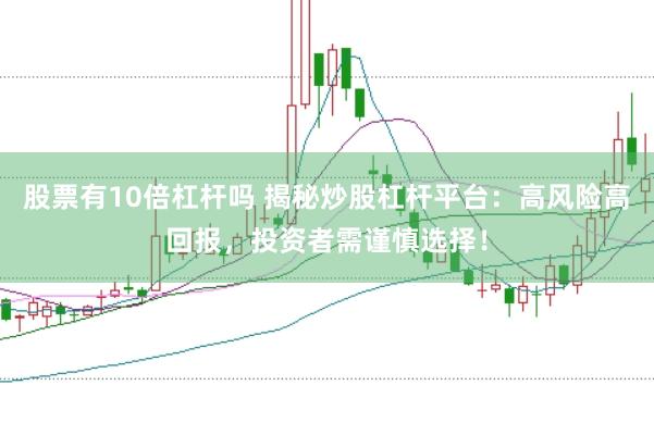 股票有10倍杠杆吗 揭秘炒股杠杆平台：高风险高回报，投资者需谨慎选择！