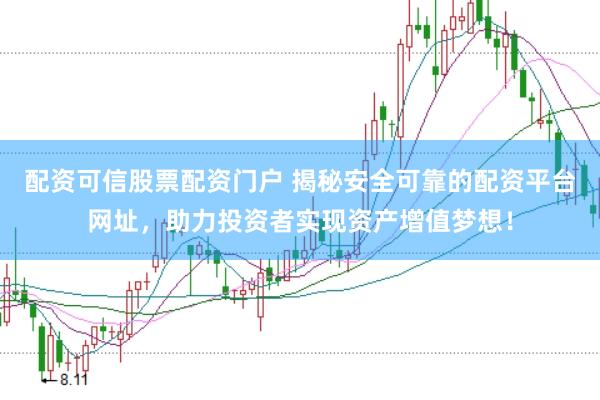 配资可信股票配资门户 揭秘安全可靠的配资平台网址，助力投资者实现资产增值梦想！