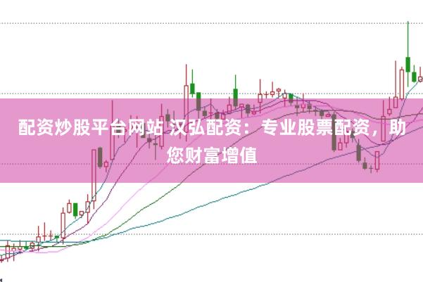 配资炒股平台网站 汉弘配资：专业股票配资，助您财富增值
