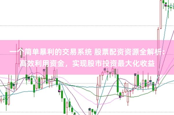 一个简单暴利的交易系统 股票配资资源全解析：高效利用资金，实现股市投资最大化收益