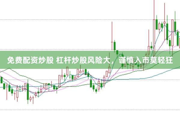免费配资炒股 杠杆炒股风险大，谨慎入市莫轻狂