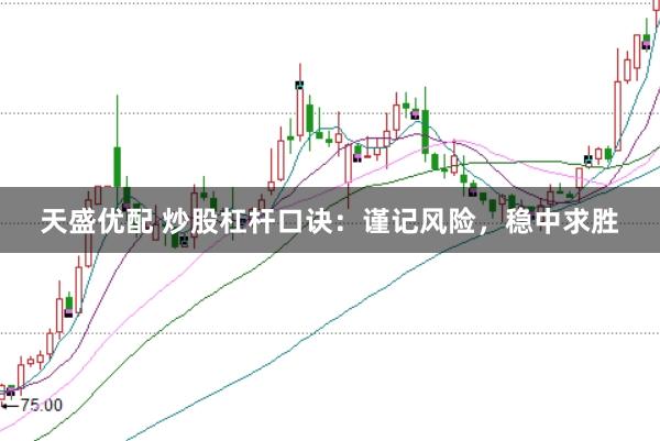 天盛优配 炒股杠杆口诀：谨记风险，稳中求胜
