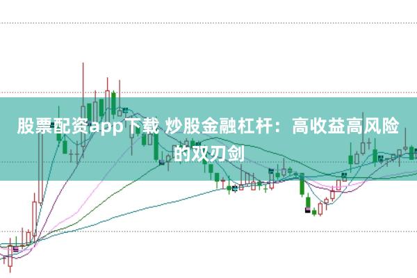 股票配资app下载 炒股金融杠杆：高收益高风险的双刃剑