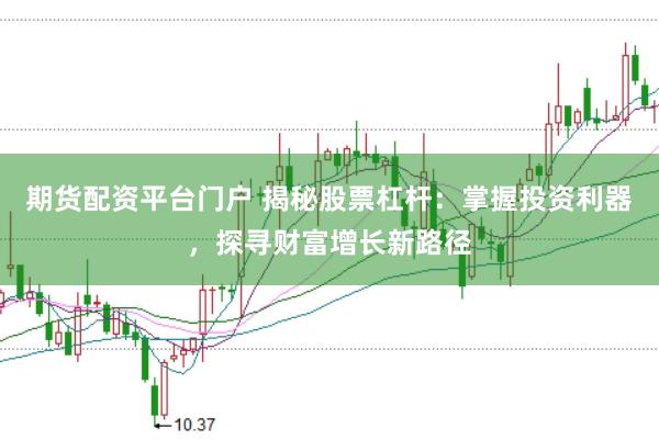 期货配资平台门户 揭秘股票杠杆：掌握投资利器，探寻财富增长新路径