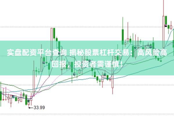 实盘配资平台查询 揭秘股票杠杆交易：高风险高回报，投资者需谨慎！