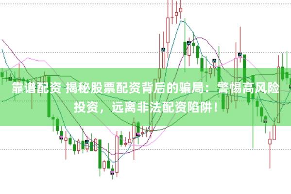 靠谱配资 揭秘股票配资背后的骗局：警惕高风险投资，远离非法配资陷阱！