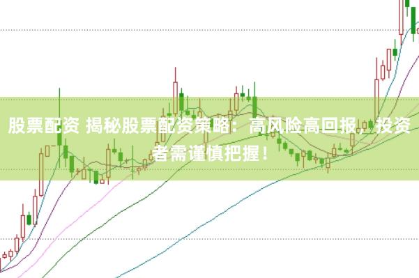 股票配资 揭秘股票配资策略：高风险高回报，投资者需谨慎把握！