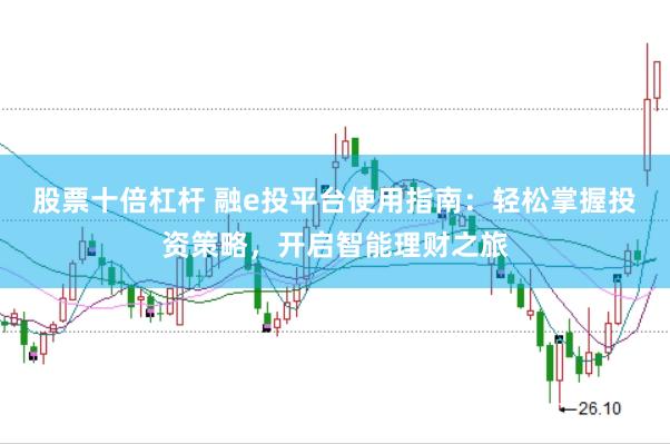 股票十倍杠杆 融e投平台使用指南：轻松掌握投资策略，开启智能理财之旅