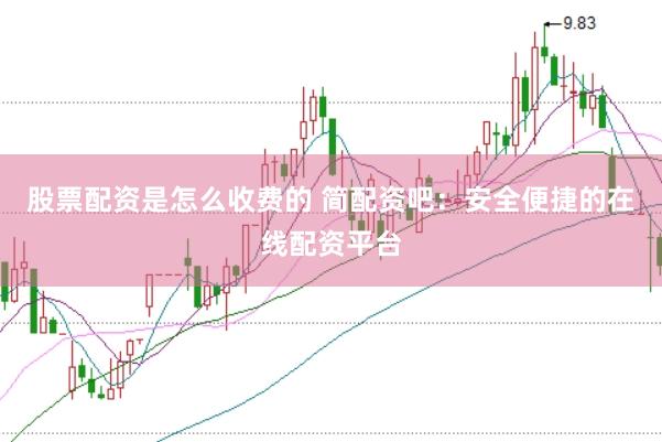股票配资是怎么收费的 简配资吧：安全便捷的在线配资平台