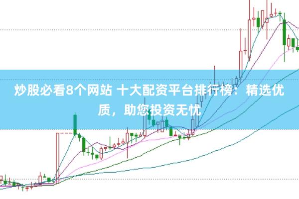 炒股必看8个网站 十大配资平台排行榜：精选优质，助您投资无忧