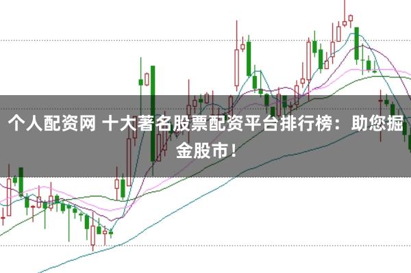 个人配资网 十大著名股票配资平台排行榜：助您掘金股市！