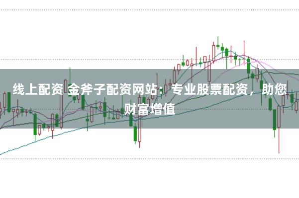 线上配资 金斧子配资网站：专业股票配资，助您财富增值