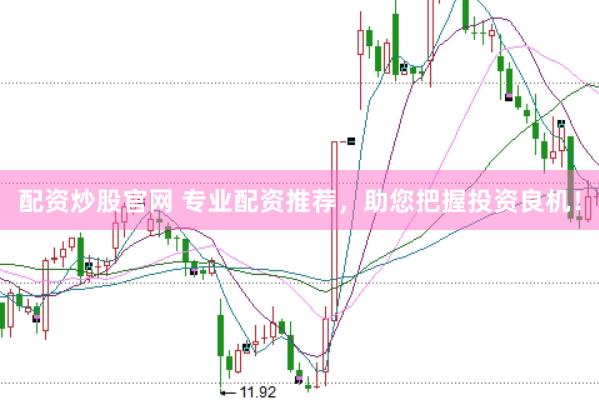 配资炒股官网 专业配资推荐，助您把握投资良机！