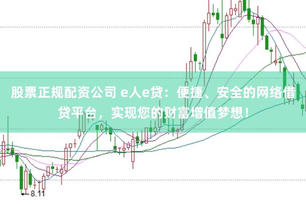 股票正规配资公司 e人e贷：便捷、安全的网络借贷平台，实现您的财富增值梦想！